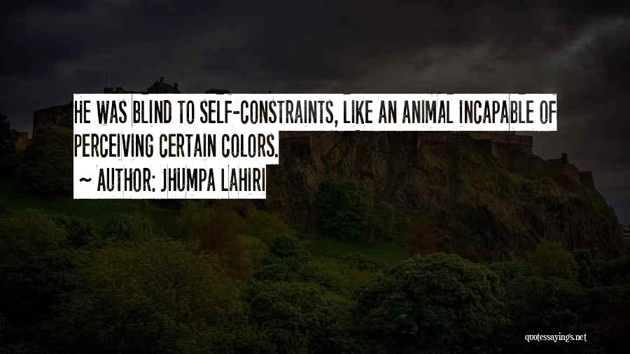 Jhumpa Lahiri Quotes: He Was Blind To Self-constraints, Like An Animal Incapable Of Perceiving Certain Colors.