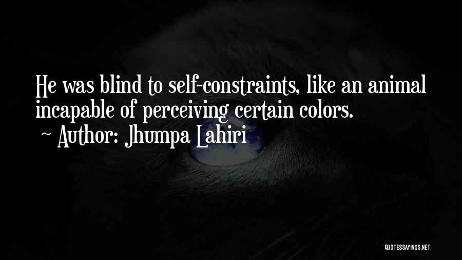 Jhumpa Lahiri Quotes: He Was Blind To Self-constraints, Like An Animal Incapable Of Perceiving Certain Colors.