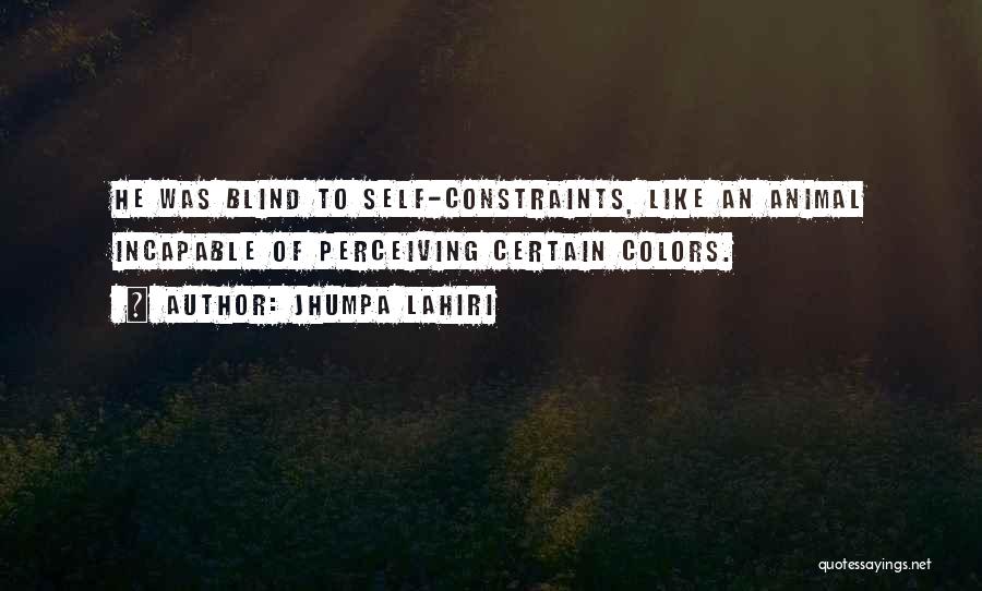 Jhumpa Lahiri Quotes: He Was Blind To Self-constraints, Like An Animal Incapable Of Perceiving Certain Colors.