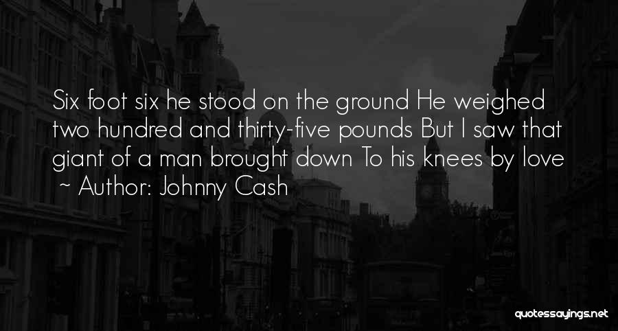 Johnny Cash Quotes: Six Foot Six He Stood On The Ground He Weighed Two Hundred And Thirty-five Pounds But I Saw That Giant