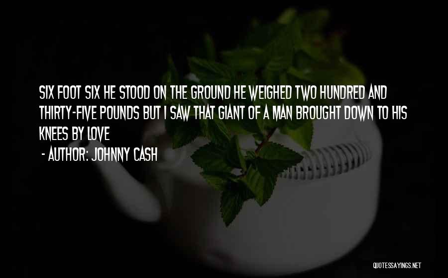 Johnny Cash Quotes: Six Foot Six He Stood On The Ground He Weighed Two Hundred And Thirty-five Pounds But I Saw That Giant