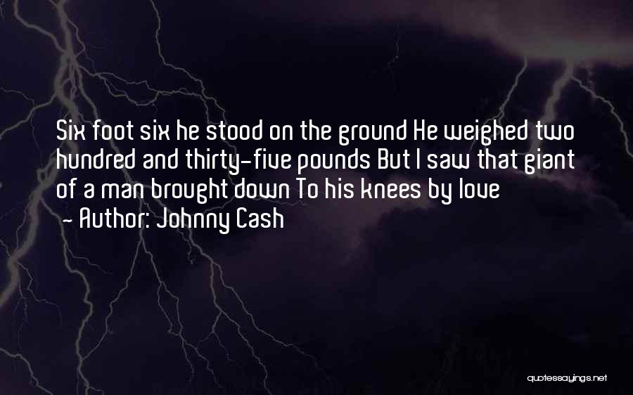 Johnny Cash Quotes: Six Foot Six He Stood On The Ground He Weighed Two Hundred And Thirty-five Pounds But I Saw That Giant