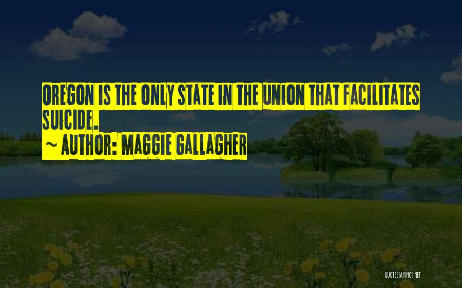 Maggie Gallagher Quotes: Oregon Is The Only State In The Union That Facilitates Suicide.