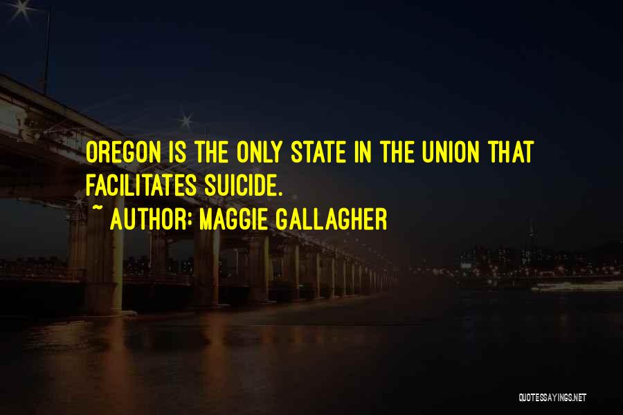 Maggie Gallagher Quotes: Oregon Is The Only State In The Union That Facilitates Suicide.