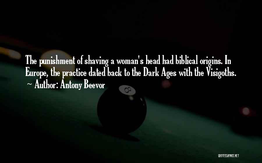 Antony Beevor Quotes: The Punishment Of Shaving A Woman's Head Had Biblical Origins. In Europe, The Practice Dated Back To The Dark Ages