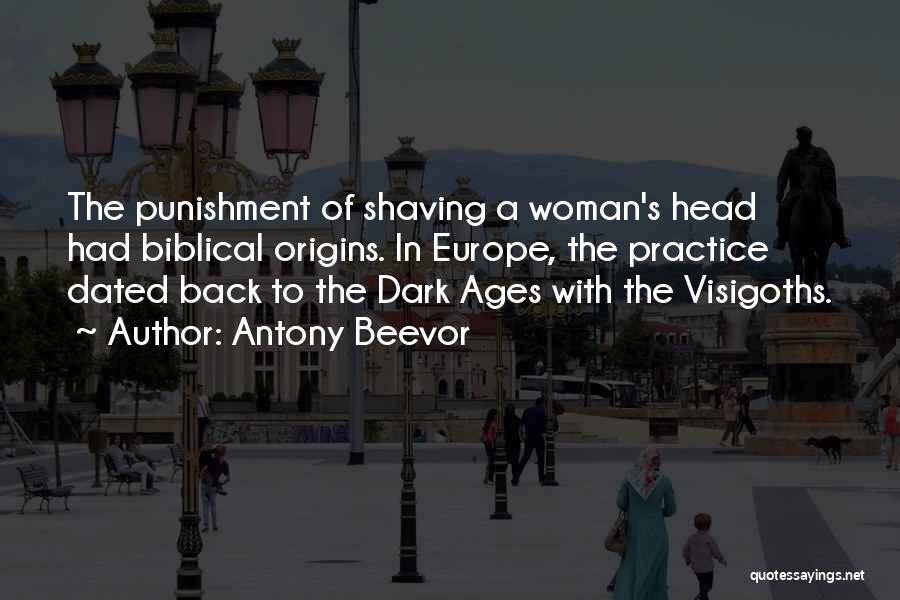 Antony Beevor Quotes: The Punishment Of Shaving A Woman's Head Had Biblical Origins. In Europe, The Practice Dated Back To The Dark Ages