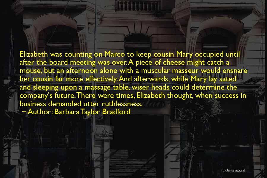 Barbara Taylor Bradford Quotes: Elizabeth Was Counting On Marco To Keep Cousin Mary Occupied Until After The Board Meeting Was Over. A Piece Of