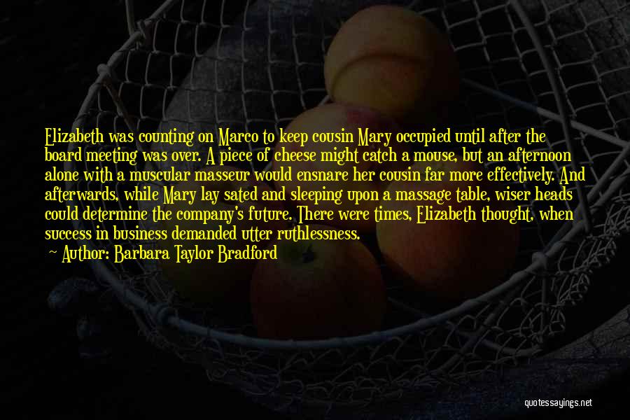 Barbara Taylor Bradford Quotes: Elizabeth Was Counting On Marco To Keep Cousin Mary Occupied Until After The Board Meeting Was Over. A Piece Of