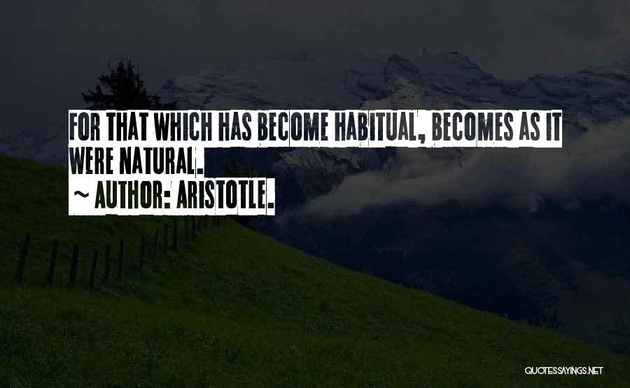 Aristotle. Quotes: For That Which Has Become Habitual, Becomes As It Were Natural.