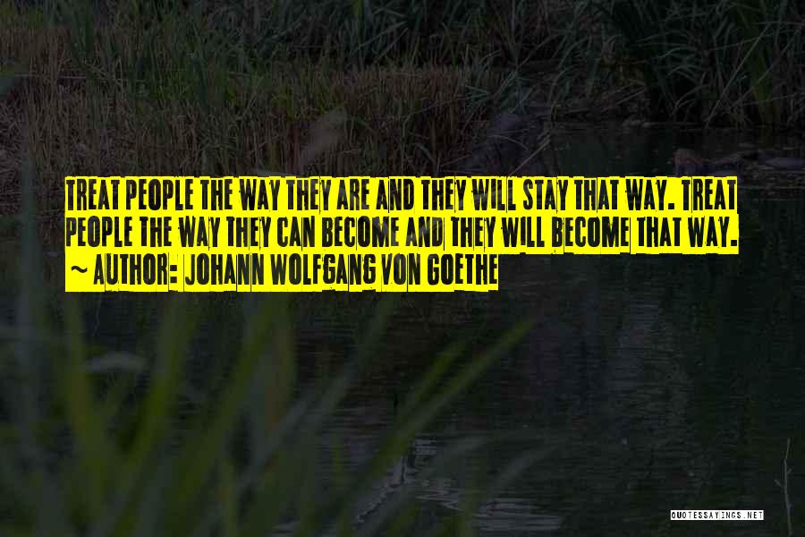 Johann Wolfgang Von Goethe Quotes: Treat People The Way They Are And They Will Stay That Way. Treat People The Way They Can Become And
