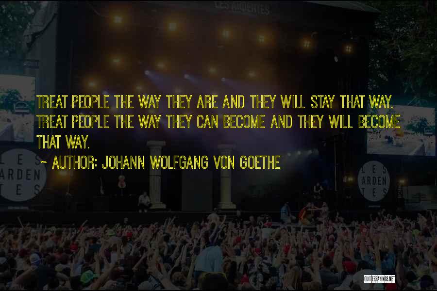 Johann Wolfgang Von Goethe Quotes: Treat People The Way They Are And They Will Stay That Way. Treat People The Way They Can Become And