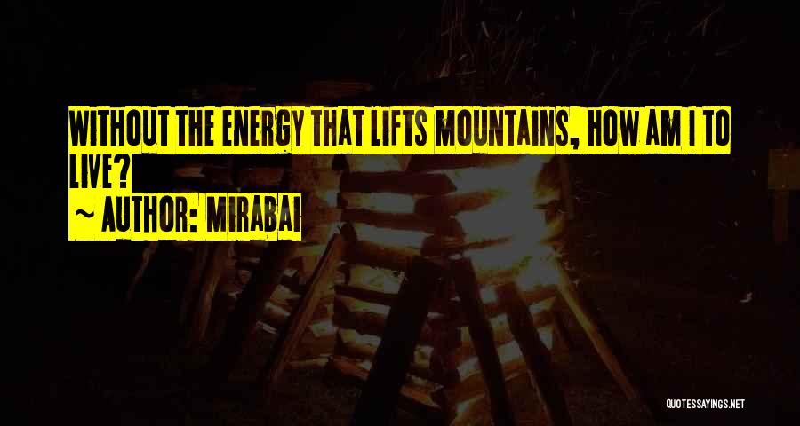Mirabai Quotes: Without The Energy That Lifts Mountains, How Am I To Live?