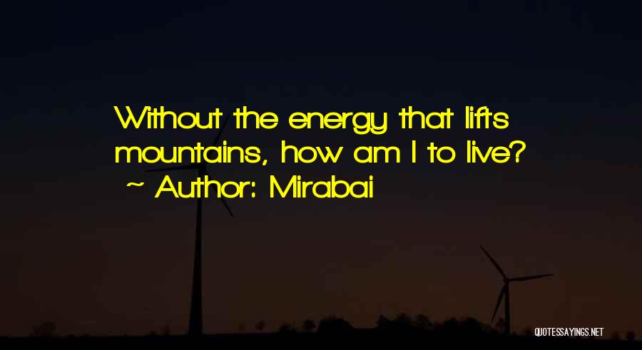 Mirabai Quotes: Without The Energy That Lifts Mountains, How Am I To Live?