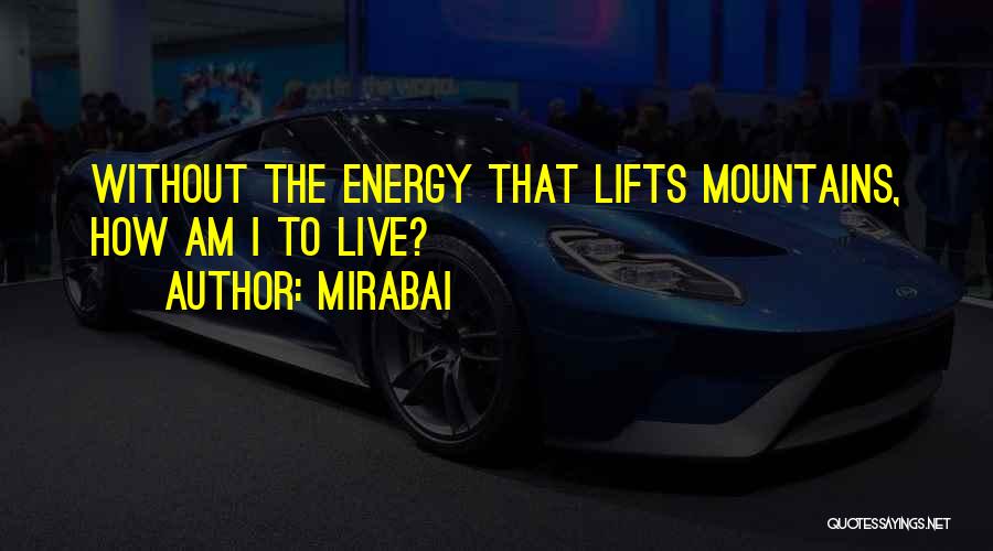 Mirabai Quotes: Without The Energy That Lifts Mountains, How Am I To Live?