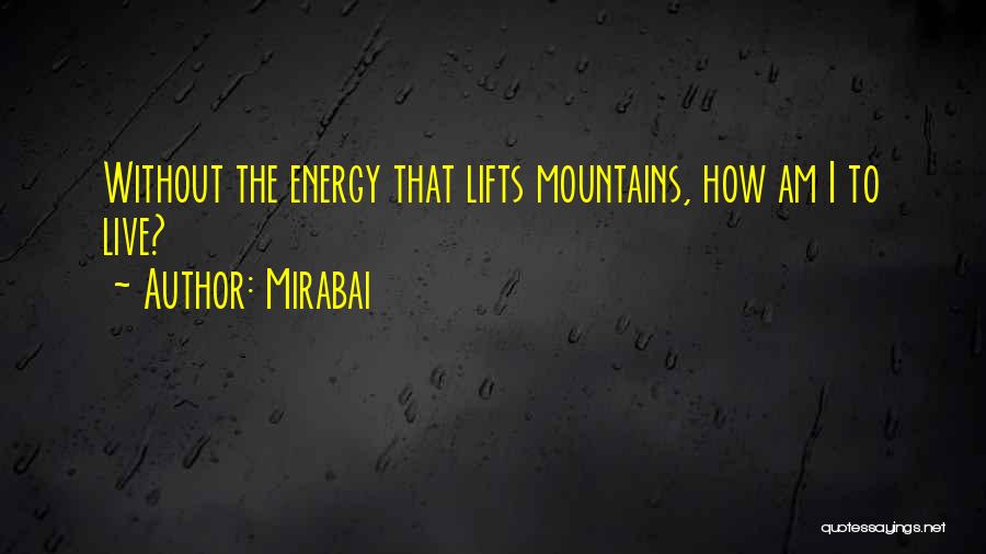 Mirabai Quotes: Without The Energy That Lifts Mountains, How Am I To Live?