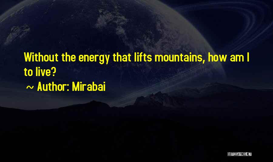 Mirabai Quotes: Without The Energy That Lifts Mountains, How Am I To Live?