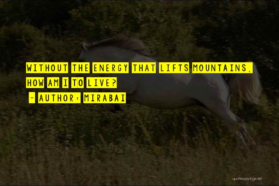 Mirabai Quotes: Without The Energy That Lifts Mountains, How Am I To Live?