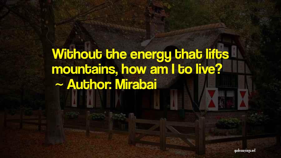 Mirabai Quotes: Without The Energy That Lifts Mountains, How Am I To Live?