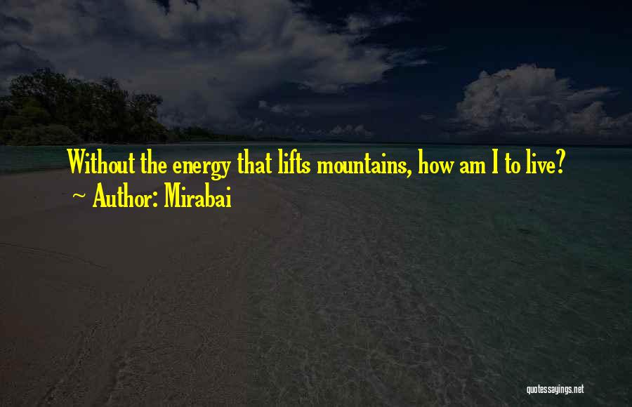 Mirabai Quotes: Without The Energy That Lifts Mountains, How Am I To Live?