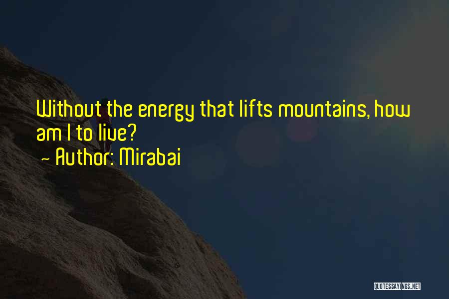 Mirabai Quotes: Without The Energy That Lifts Mountains, How Am I To Live?
