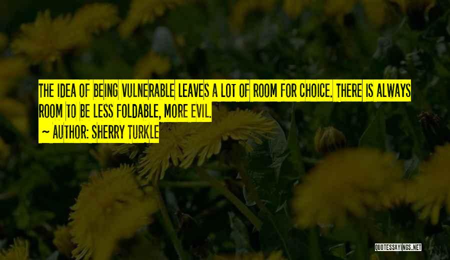 Sherry Turkle Quotes: The Idea Of Being Vulnerable Leaves A Lot Of Room For Choice. There Is Always Room To Be Less Foldable,