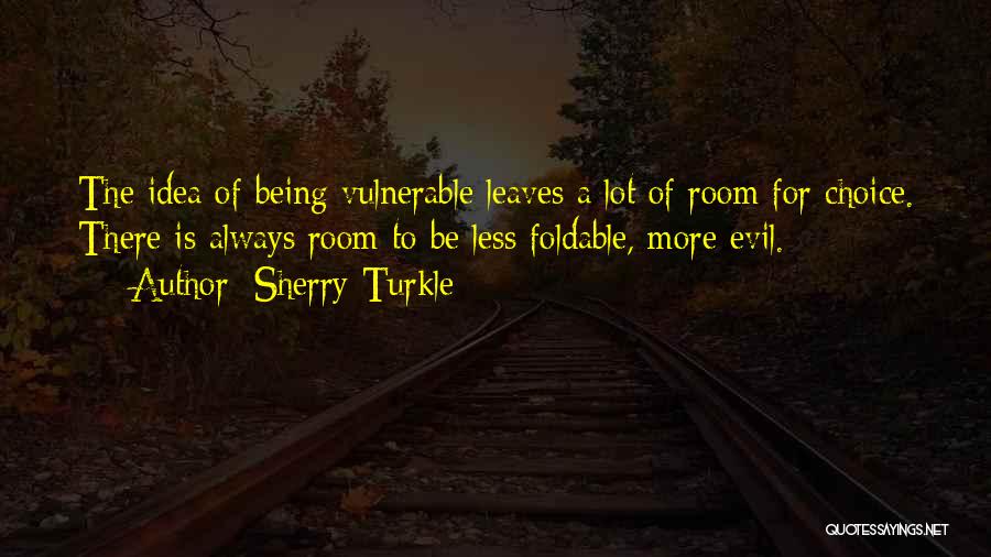 Sherry Turkle Quotes: The Idea Of Being Vulnerable Leaves A Lot Of Room For Choice. There Is Always Room To Be Less Foldable,