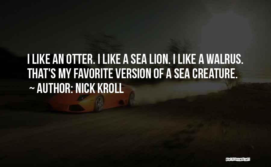 Nick Kroll Quotes: I Like An Otter. I Like A Sea Lion. I Like A Walrus. That's My Favorite Version Of A Sea