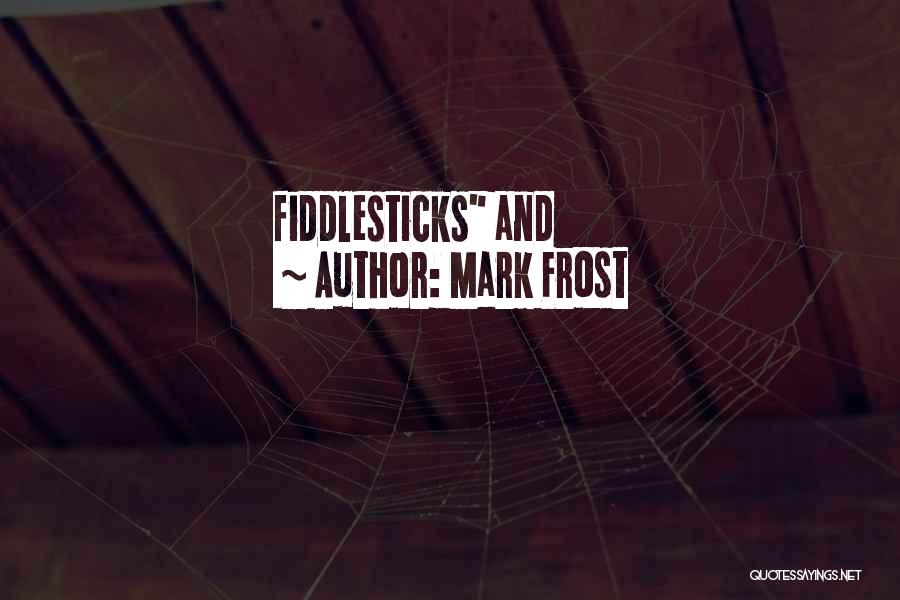 Mark Frost Quotes: Fiddlesticks And