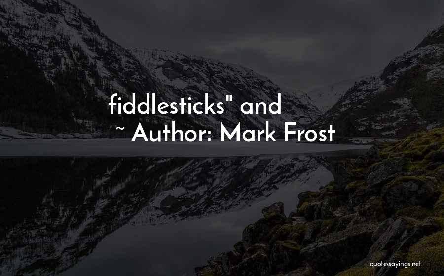 Mark Frost Quotes: Fiddlesticks And