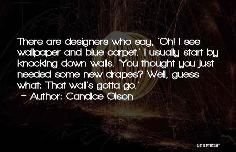 Candice Olson Quotes: There Are Designers Who Say, 'oh! I See Wallpaper And Blue Carpet.' I Usually Start By Knocking Down Walls. 'you