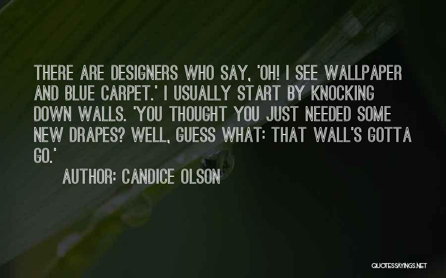 Candice Olson Quotes: There Are Designers Who Say, 'oh! I See Wallpaper And Blue Carpet.' I Usually Start By Knocking Down Walls. 'you