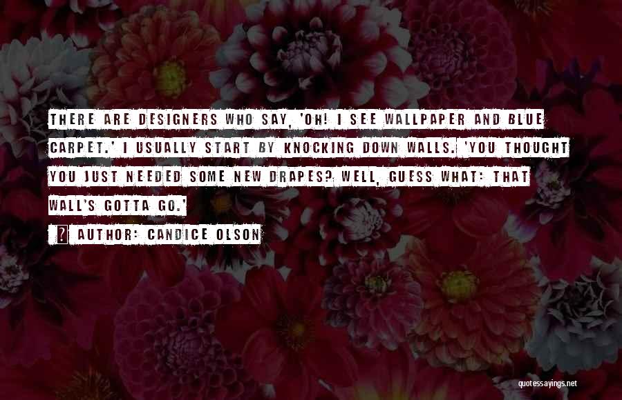 Candice Olson Quotes: There Are Designers Who Say, 'oh! I See Wallpaper And Blue Carpet.' I Usually Start By Knocking Down Walls. 'you