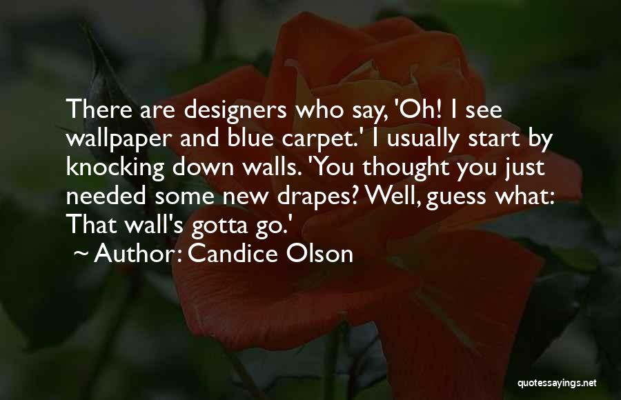 Candice Olson Quotes: There Are Designers Who Say, 'oh! I See Wallpaper And Blue Carpet.' I Usually Start By Knocking Down Walls. 'you