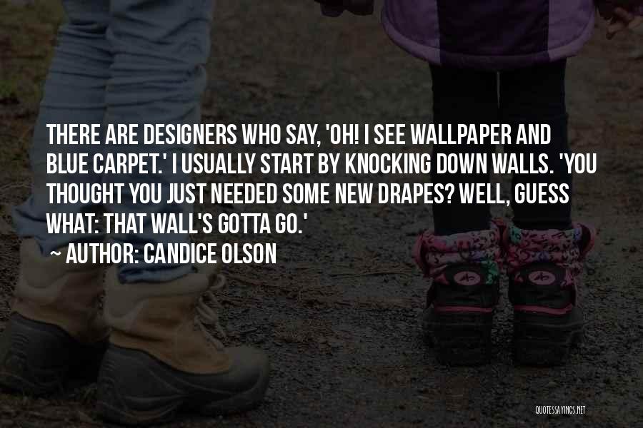 Candice Olson Quotes: There Are Designers Who Say, 'oh! I See Wallpaper And Blue Carpet.' I Usually Start By Knocking Down Walls. 'you