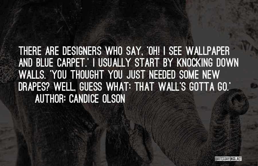 Candice Olson Quotes: There Are Designers Who Say, 'oh! I See Wallpaper And Blue Carpet.' I Usually Start By Knocking Down Walls. 'you