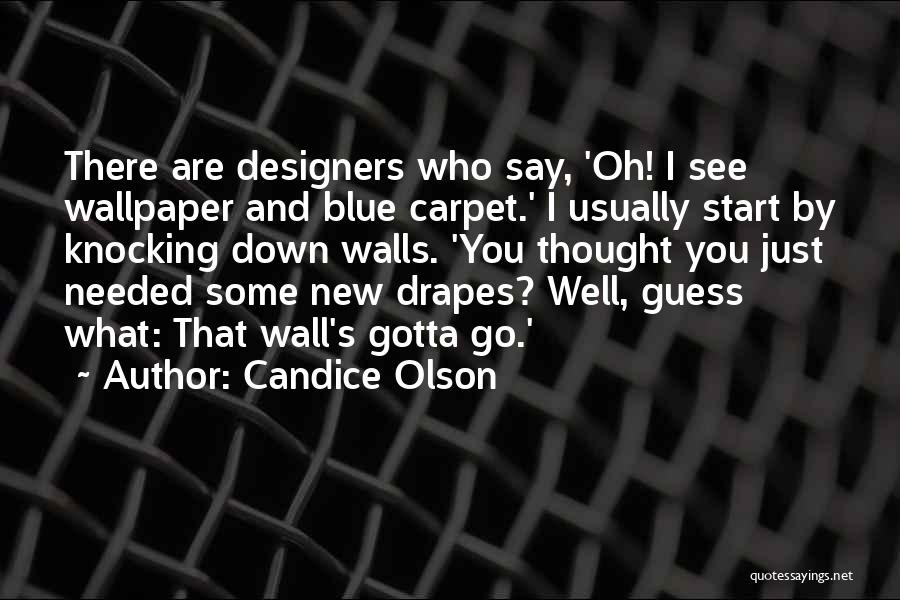 Candice Olson Quotes: There Are Designers Who Say, 'oh! I See Wallpaper And Blue Carpet.' I Usually Start By Knocking Down Walls. 'you