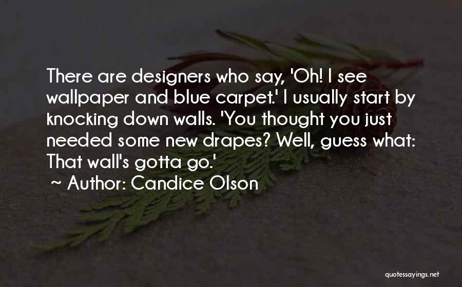 Candice Olson Quotes: There Are Designers Who Say, 'oh! I See Wallpaper And Blue Carpet.' I Usually Start By Knocking Down Walls. 'you