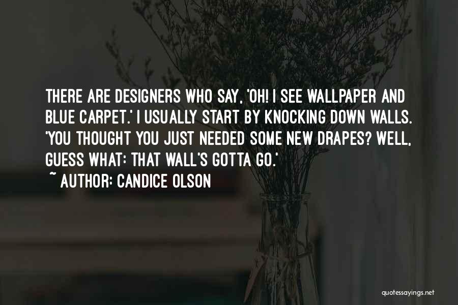 Candice Olson Quotes: There Are Designers Who Say, 'oh! I See Wallpaper And Blue Carpet.' I Usually Start By Knocking Down Walls. 'you