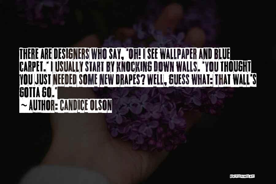 Candice Olson Quotes: There Are Designers Who Say, 'oh! I See Wallpaper And Blue Carpet.' I Usually Start By Knocking Down Walls. 'you