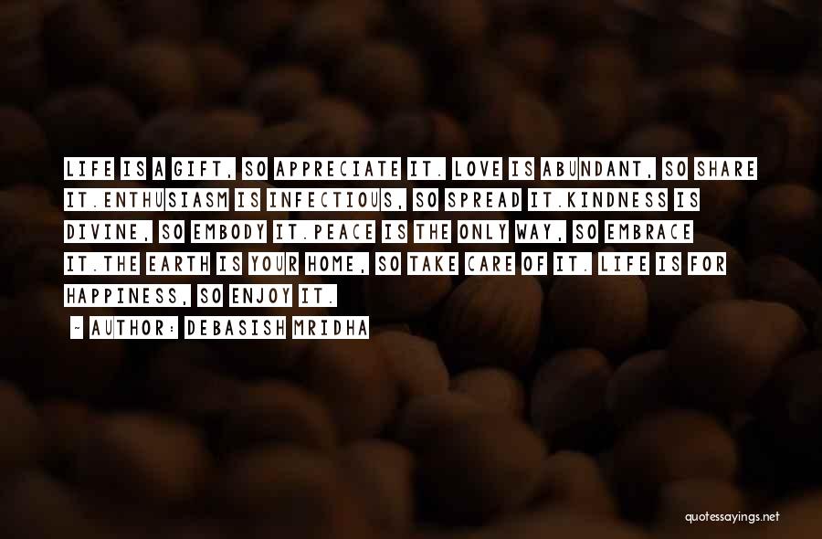 Debasish Mridha Quotes: Life Is A Gift, So Appreciate It. Love Is Abundant, So Share It.enthusiasm Is Infectious, So Spread It.kindness Is Divine,