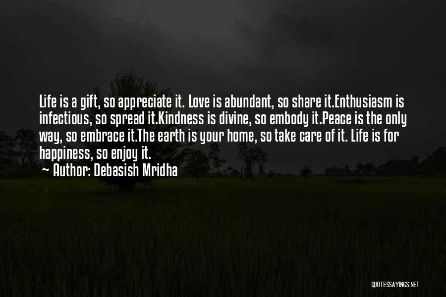 Debasish Mridha Quotes: Life Is A Gift, So Appreciate It. Love Is Abundant, So Share It.enthusiasm Is Infectious, So Spread It.kindness Is Divine,