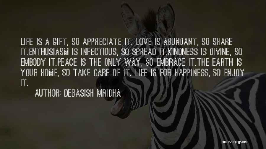 Debasish Mridha Quotes: Life Is A Gift, So Appreciate It. Love Is Abundant, So Share It.enthusiasm Is Infectious, So Spread It.kindness Is Divine,