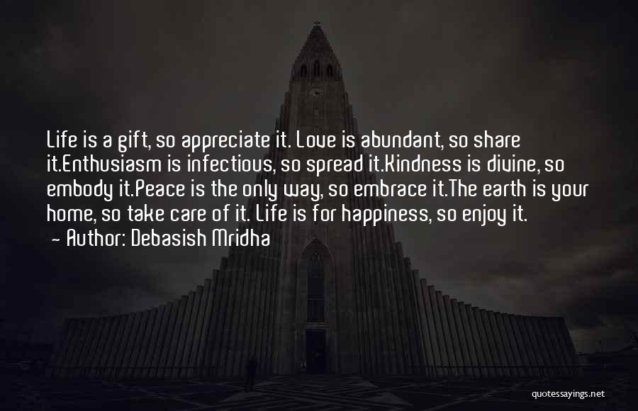 Debasish Mridha Quotes: Life Is A Gift, So Appreciate It. Love Is Abundant, So Share It.enthusiasm Is Infectious, So Spread It.kindness Is Divine,