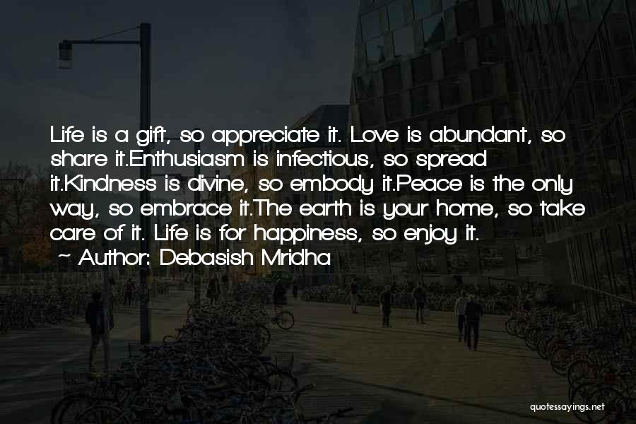 Debasish Mridha Quotes: Life Is A Gift, So Appreciate It. Love Is Abundant, So Share It.enthusiasm Is Infectious, So Spread It.kindness Is Divine,