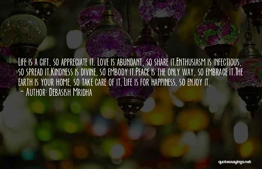 Debasish Mridha Quotes: Life Is A Gift, So Appreciate It. Love Is Abundant, So Share It.enthusiasm Is Infectious, So Spread It.kindness Is Divine,