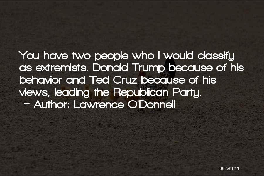 Lawrence O'Donnell Quotes: You Have Two People Who I Would Classify As Extremists. Donald Trump Because Of His Behavior And Ted Cruz Because