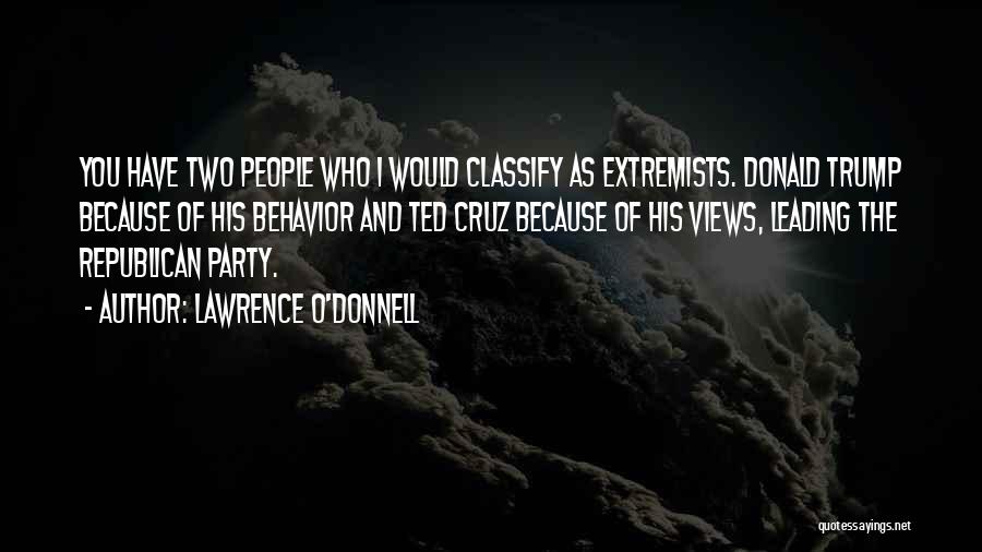 Lawrence O'Donnell Quotes: You Have Two People Who I Would Classify As Extremists. Donald Trump Because Of His Behavior And Ted Cruz Because