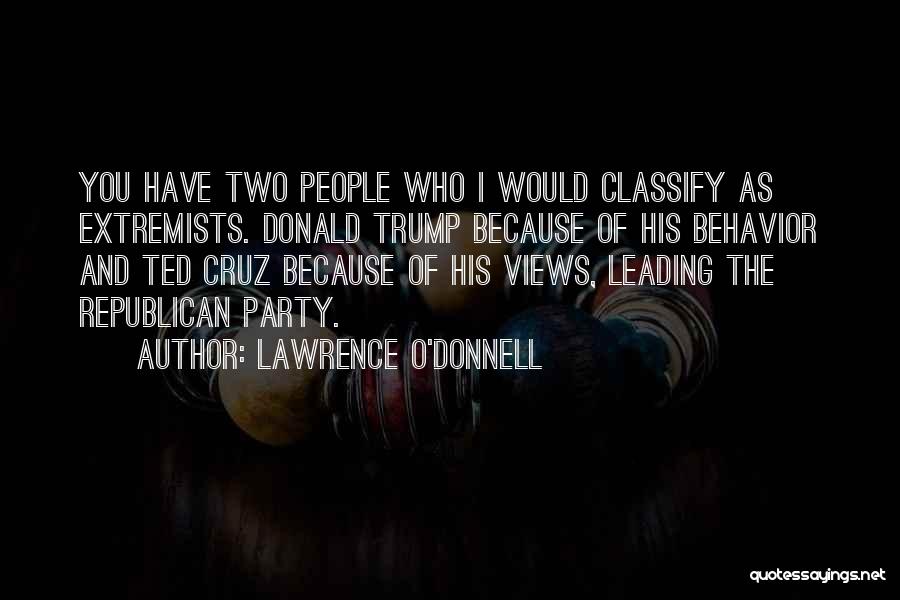 Lawrence O'Donnell Quotes: You Have Two People Who I Would Classify As Extremists. Donald Trump Because Of His Behavior And Ted Cruz Because