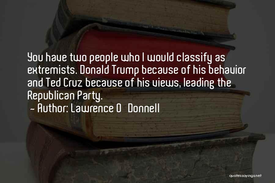 Lawrence O'Donnell Quotes: You Have Two People Who I Would Classify As Extremists. Donald Trump Because Of His Behavior And Ted Cruz Because