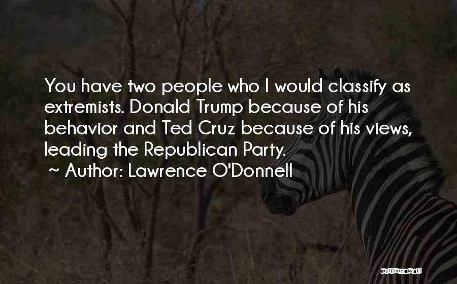 Lawrence O'Donnell Quotes: You Have Two People Who I Would Classify As Extremists. Donald Trump Because Of His Behavior And Ted Cruz Because